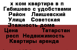 2-х ком.квартира в п.Габишево с удобствами › Район ­ Лаишевский › Улица ­ Советская  › Этажность дома ­ 4 › Цена ­ 13 000 - Татарстан респ. Недвижимость » Квартиры аренда   